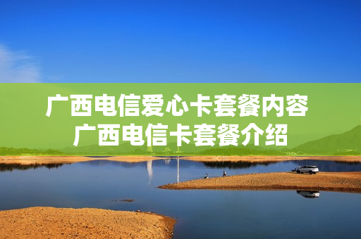 广西电信爱心卡套餐内容 广西电信卡套餐介绍