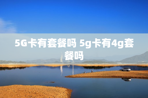 5G卡有套餐吗 5g卡有4g套餐吗