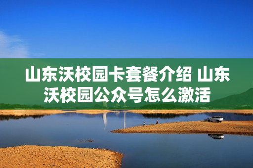 山东沃校园卡套餐介绍 山东沃校园公众号怎么激活