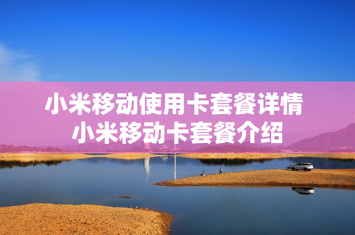 小米移动使用卡套餐详情 小米移动卡套餐介绍