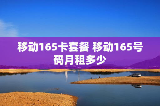 移动165卡套餐 移动165号码月租多少