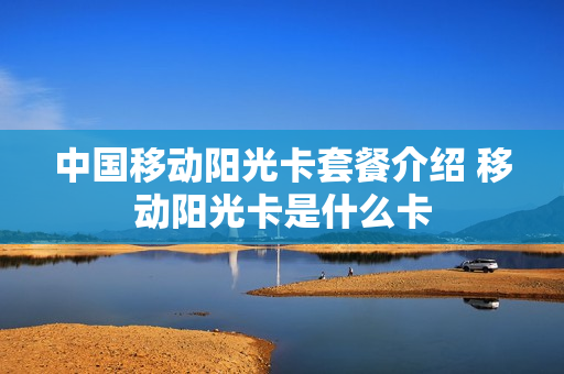 中国移动阳光卡套餐介绍 移动阳光卡是什么卡