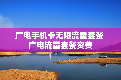 广电手机卡无限流量套餐 广电流量套餐资费