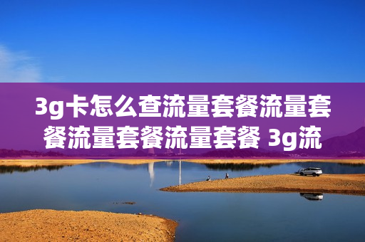 3g卡怎么查流量套餐流量套餐流量套餐流量套餐 3g流量卡是什么意思