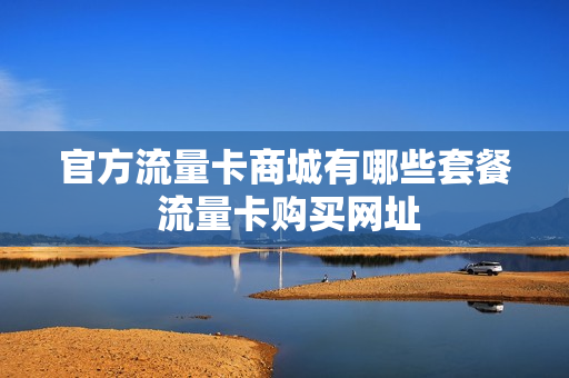 官方流量卡商城有哪些套餐 流量卡购买网址