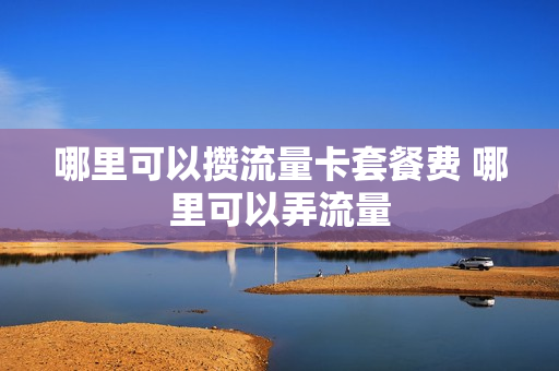 哪里可以攒流量卡套餐费 哪里可以弄流量