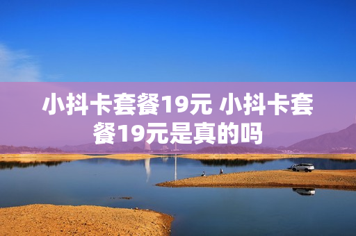 小抖卡套餐19元 小抖卡套餐19元是真的吗