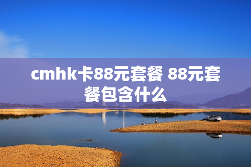 cmhk卡88元套餐 88元套餐包含什么