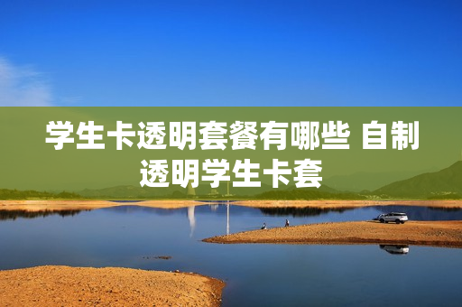 学生卡透明套餐有哪些 自制透明学生卡套