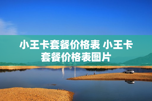 小王卡套餐价格表 小王卡套餐价格表图片