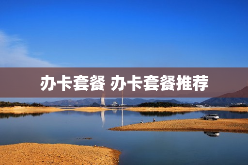 办卡套餐 办卡套餐推荐