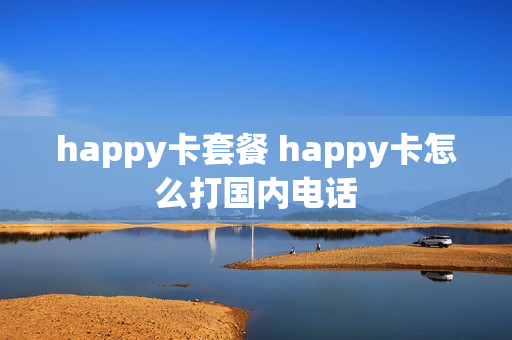 happy卡套餐 happy卡怎么打国内电话