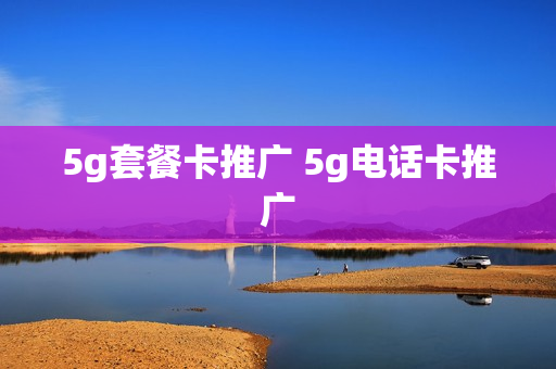 5g套餐卡推广 5g电话卡推广