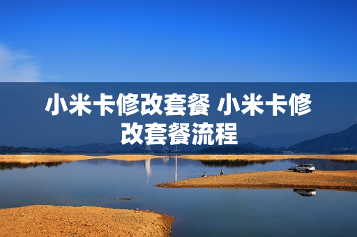 小米卡修改套餐 小米卡修改套餐流程