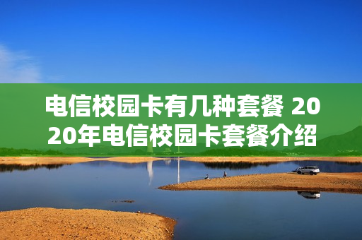 电信校园卡有几种套餐 2020年电信校园卡套餐介绍