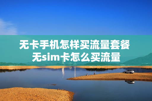 无卡手机怎样买流量套餐 无sim卡怎么买流量