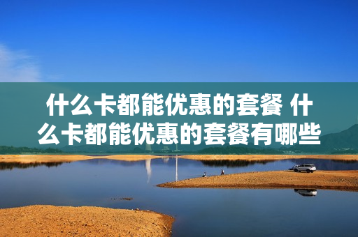 什么卡都能优惠的套餐 什么卡都能优惠的套餐有哪些