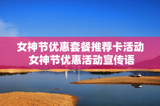 女神节优惠套餐推荐卡活动 女神节优惠活动宣传语