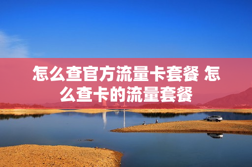 怎么查官方流量卡套餐 怎么查卡的流量套餐