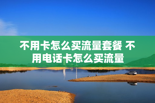 不用卡怎么买流量套餐 不用电话卡怎么买流量