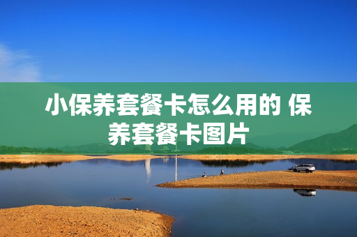 小保养套餐卡怎么用的 保养套餐卡图片
