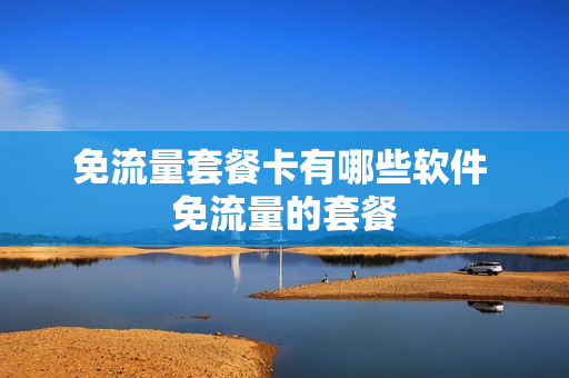 免流量套餐卡有哪些软件 免流量的套餐