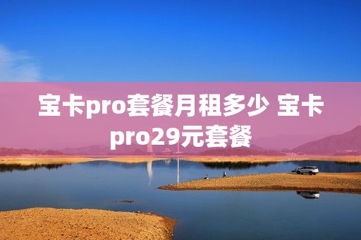 宝卡pro套餐月租多少 宝卡pro29元套餐
