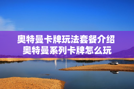 奥特曼卡牌玩法套餐介绍 奥特曼系列卡牌怎么玩