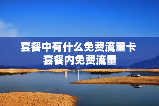 套餐中有什么免费流量卡 套餐内免费流量