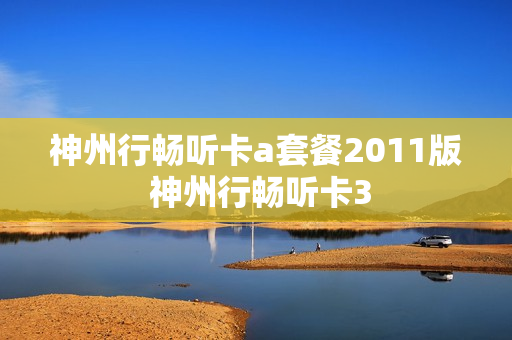 神州行畅听卡a套餐2011版 神州行畅听卡3