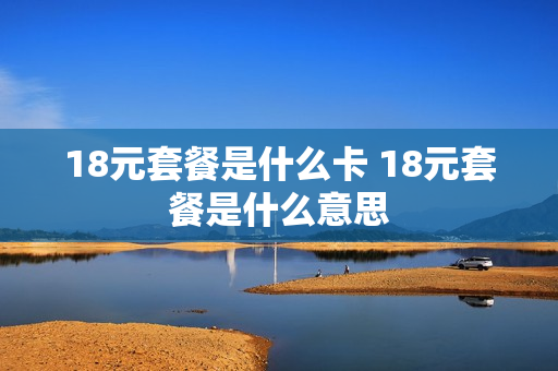 18元套餐是什么卡 18元套餐是什么意思