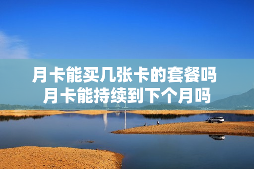 月卡能买几张卡的套餐吗 月卡能持续到下个月吗