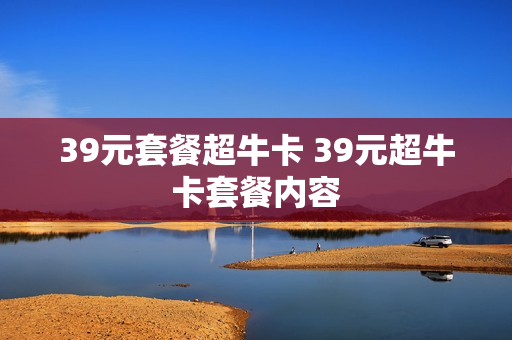 39元套餐超牛卡 39元超牛卡套餐内容