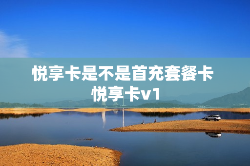 悦享卡是不是首充套餐卡 悦享卡v1