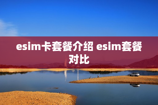 esim卡套餐介绍 esim套餐对比