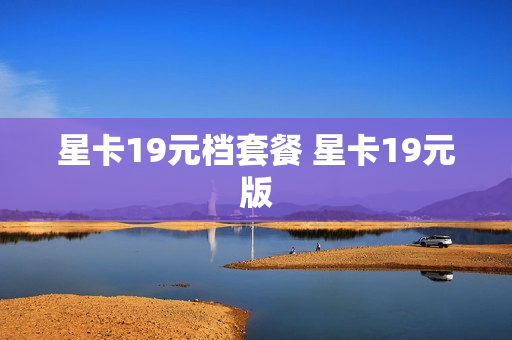 星卡19元档套餐 星卡19元版