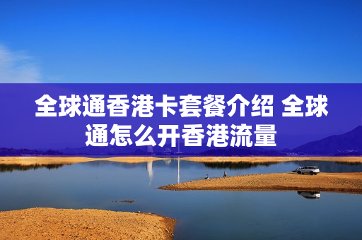 全球通香港卡套餐介绍 全球通怎么开香港流量