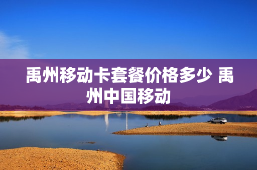 禹州移动卡套餐价格多少 禹州中国移动