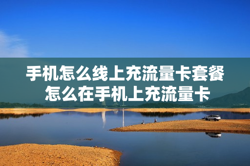 手机怎么线上充流量卡套餐 怎么在手机上充流量卡