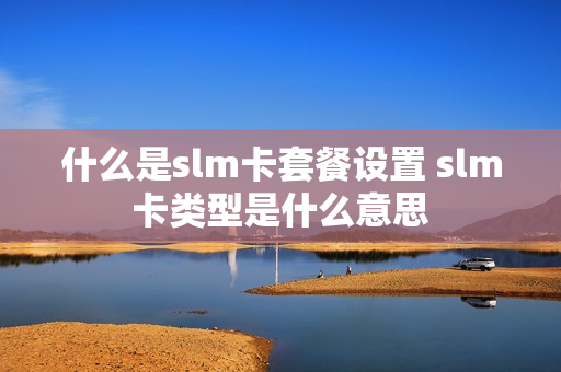 什么是slm卡套餐设置 slm卡类型是什么意思