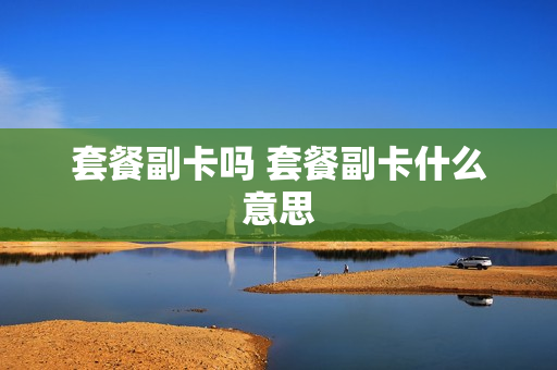 套餐副卡吗 套餐副卡什么意思