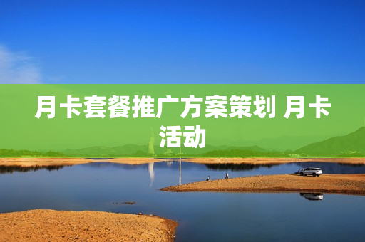 月卡套餐推广方案策划 月卡活动