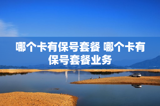 哪个卡有保号套餐 哪个卡有保号套餐业务