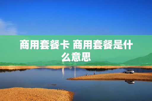 商用套餐卡 商用套餐是什么意思