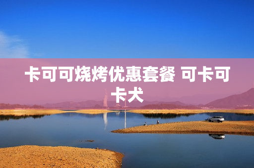 卡可可烧烤优惠套餐 可卡可卡犬