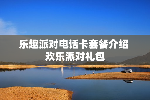 乐趣派对电话卡套餐介绍 欢乐派对礼包
