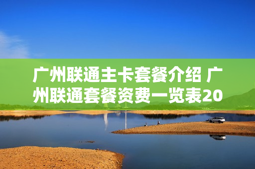 广州联通主卡套餐介绍 广州联通套餐资费一览表2021