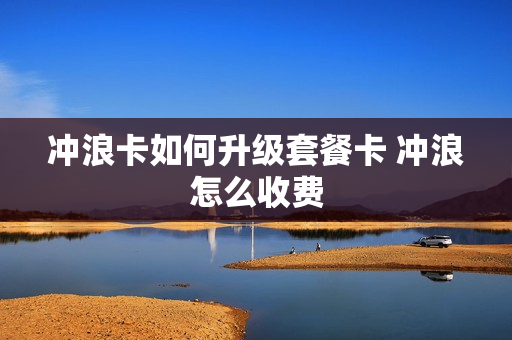 冲浪卡如何升级套餐卡 冲浪怎么收费