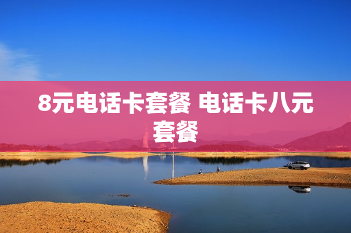8元电话卡套餐 电话卡八元套餐