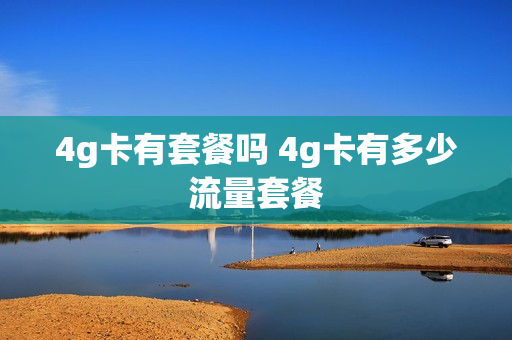 4g卡有套餐吗 4g卡有多少流量套餐